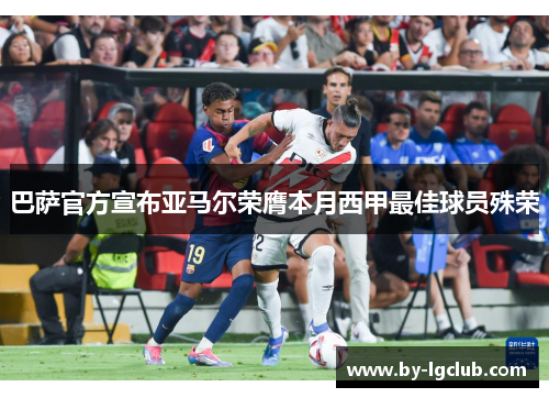 巴萨官方宣布亚马尔荣膺本月西甲最佳球员殊荣