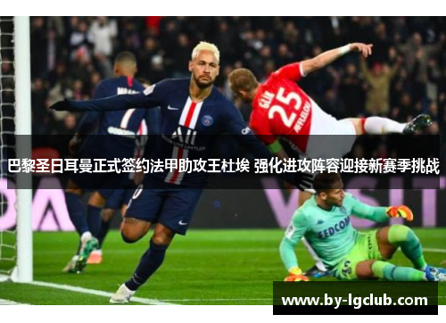 巴黎圣日耳曼正式签约法甲助攻王杜埃 强化进攻阵容迎接新赛季挑战 巴黎圣日耳曼正式签约法甲助攻王杜埃 强化进攻阵容迎接新赛季挑战