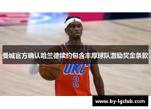 曼城官方确认哈兰德续约包含丰厚球队激励奖金条款