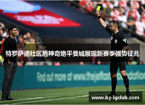 特罗萨德社区盾神奇绝平曼城展现新赛季强势征兆 特罗萨德社区盾神奇绝平曼城展现新赛季强势征兆