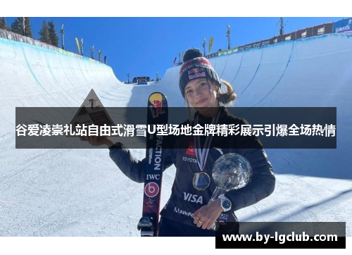 谷爱凌崇礼站自由式滑雪U型场地金牌精彩展示引爆全场热情