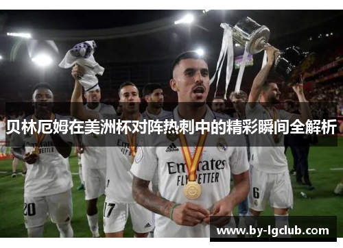 贝林厄姆在美洲杯对阵热刺中的精彩瞬间全解析