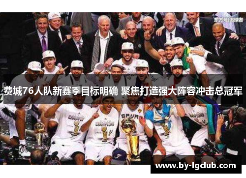费城76人队新赛季目标明确 聚焦打造强大阵容冲击总冠军