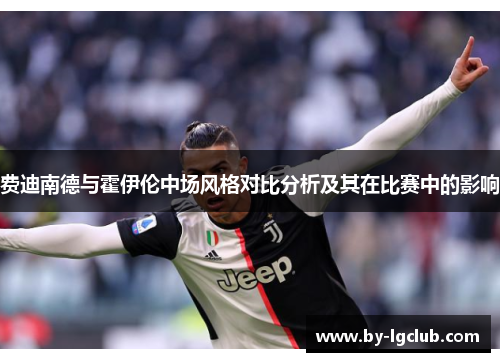 费迪南德与霍伊伦中场风格对比分析及其在比赛中的影响