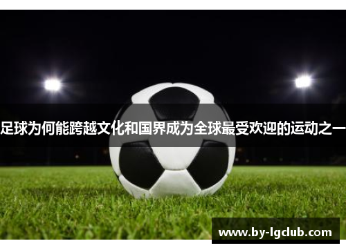 足球为何能跨越文化和国界成为全球最受欢迎的运动之一
