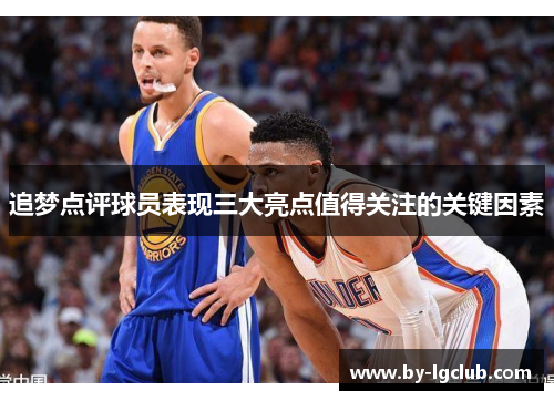 追梦点评球员表现三大亮点值得关注的关键因素