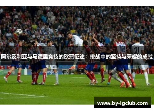 阿尔及利亚与马德里竞技的欧冠征途：挑战中的坚持与荣耀的成就