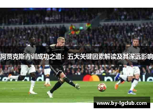 阿贾克斯青训成功之道：五大关键因素解读及其深远影响