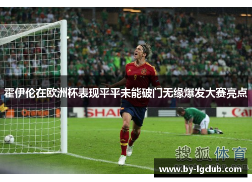 霍伊伦在欧洲杯表现平平未能破门无缘爆发大赛亮点