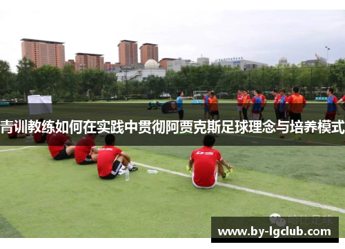 青训教练如何在实践中贯彻阿贾克斯足球理念与培养模式