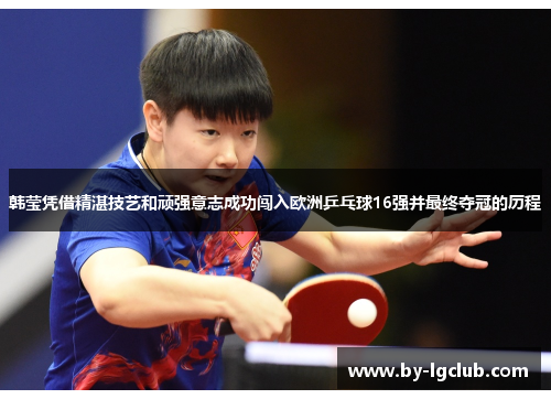 韩莹凭借精湛技艺和顽强意志成功闯入欧洲乒乓球16强并最终夺冠的历程