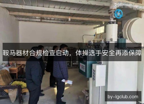 鞍马器材合规检查启动，体操选手安全再添保障